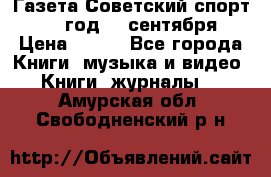 Газета Советский спорт 1955 год 20 сентября › Цена ­ 500 - Все города Книги, музыка и видео » Книги, журналы   . Амурская обл.,Свободненский р-н